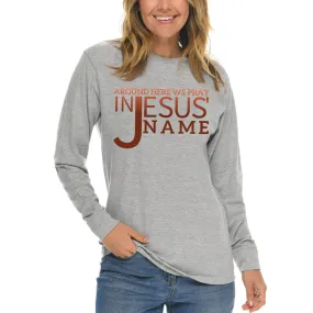 Around Here We Pray In Jesus' Name Long Sleeve T Shirt